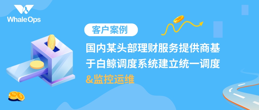 国内某头部理财服务提供商基于白鲸调度系统建立统一调度和监控运维 - MaxSSL